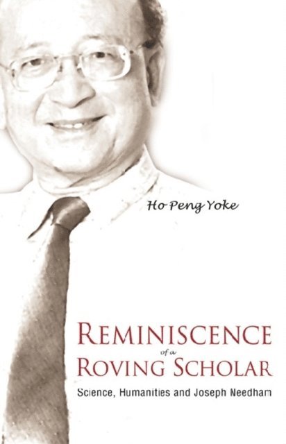 Ho Peng Yoke Ho - Reminiscence Of A Roving Scholar: Science, Humanities And Joseph Needham, E-bok