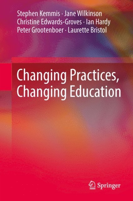 Laurette Bristol, Peter Grootenboer, Ian Hardy, Christine Edwards-Groves, Jane Wilkinson, Stephen Kemmis - Changing Practices, Changing Education, E-bok