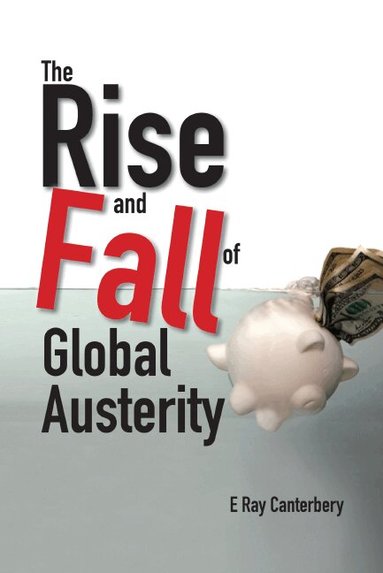 E Ray Canterbery - RISE AND FALL OF GLOBAL AUSTERITY, THE, Inbunden