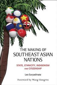 Making Of Southeast Asian Nations, The: State, Ethnicity, Indigenism And Citizenship