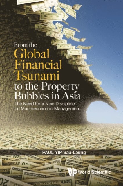 Yip Paul Sau Leung Yip - From The Global Financial Tsunami To The Property Bubbles In Asia: The Need For A New Discipline On Macroeconomic Management, E-bok