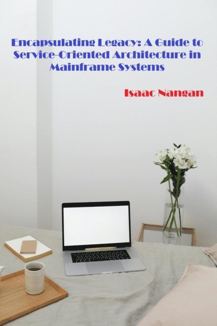 Isaac Nangan - Encapsulating Legacy: A Guide to Service-Oriented Architecture in Mainframe Systems, E-bok