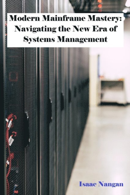 Isaac Nangan - Modern Mainframe Mastery: Navigating the New Era of Systems Management, E-bok