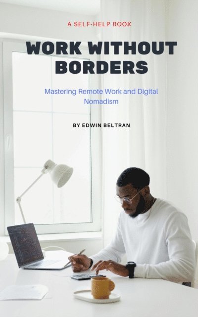 Edwin Beltran - Work Without Borders: Mastering Remote Work and Digital Nomadism, E-bok
