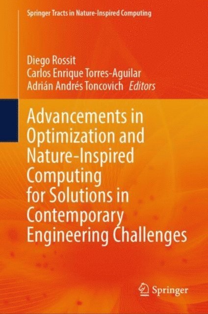 Adrian Andres Toncovich, Carlos Enrique Torres-Aguilar, Diego Rossit - Advancements in Optimization and Nature-Inspired Computing for Solutions in Contemporary Engineering Challenges, E-bok