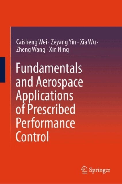 Xin Ning, Zheng Wang, Xia Wu, Zeyang Yin, Caisheng Wei - Fundamentals and Aerospace Applications of Prescribed Performance Control, E-bok