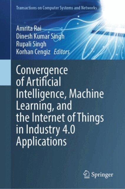 Korhan CENGIZ, Rupali Singh, Dinesh Kumar Singh, Amrita Rai - Convergence of Artificial Intelligence, Machine Learning, and the Internet of Things in Industry 4.0 Applications, E-bok