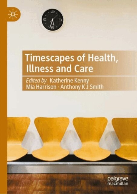Anthony K J Smith, Mia Harrison, Katherine Kenny - Timescapes of Health, Illness and Care, E-bok