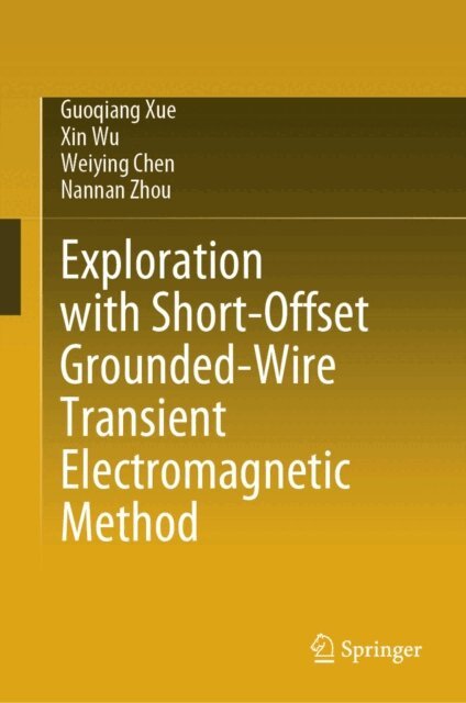 Nannan Zhou, Weiying Chen, Xin Wu, Guoqiang Xue - Exploration with Short-Offset Grounded-Wire Transient Electromagnetic Method, E-bok