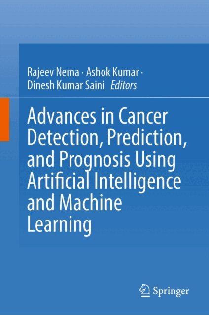 Dinesh Kumar Saini, Ashok Kumar, Rajeev Nema - Advances in Cancer Detection, Prediction, and Prognosis Using Artificial Intelligence and Machine Learning, E-bok