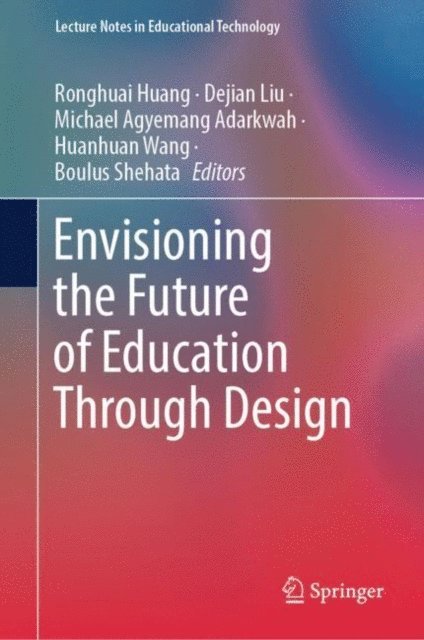 Boulus Shehata, Huanhuan Wang, Michael Agyemang Adarkwah, Dejian Liu, Ronghuai Huang - Envisioning the Future of Education Through Design, E-bok