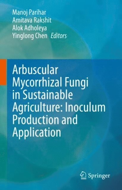 Yinglong Chen, Alok Adholeya, Amitava Rakshit, Manoj Parihar - Arbuscular Mycorrhizal Fungi in Sustainable Agriculture: Inoculum Production and Application, E-bok