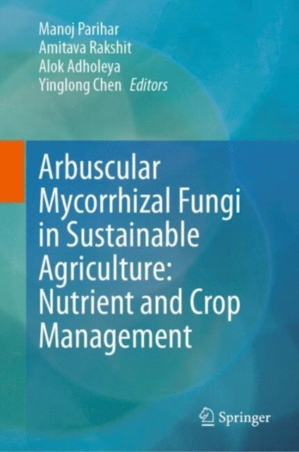 Yinglong Chen, Alok Adholeya, Amitava Rakshit, Manoj Parihar - Arbuscular Mycorrhizal Fungi in Sustainable Agriculture: Nutrient and Crop Management, E-bok