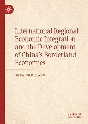 Shuanglu Liang - International Regional Economic Integration and the Development of China's Borderland Economies, Häftad