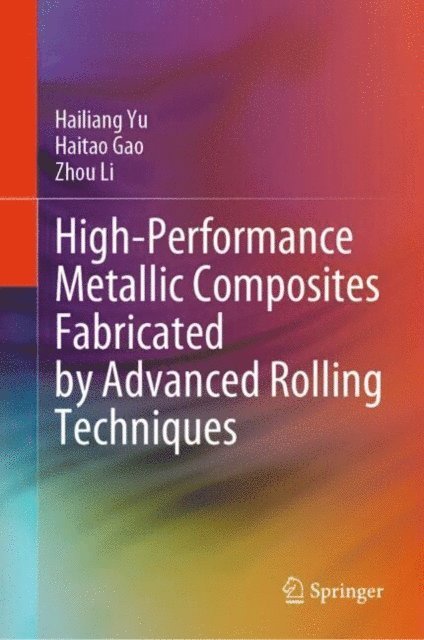 Zhou Li, Haitao Gao, Hailiang Yu - High-Performance Metallic Composites Fabricated by Advanced Rolling Techniques, E-bok