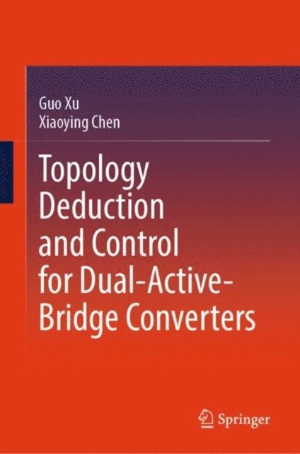 Xiaoying Chen, Guo Xu - Topology Deduction and Control for Dual-Active-Bridge Converters, E-bok