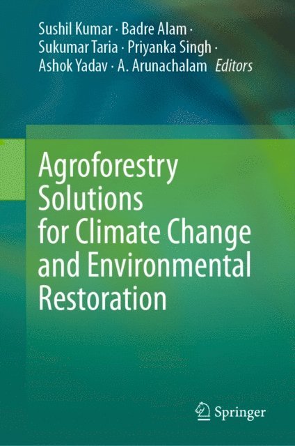 A. Arunachalam, Ashok Yadav, Priyanka Singh, Sukumar Taria, Badre Alam, Sushil Kumar - Agroforestry Solutions for Climate Change and Environmental Restoration, E-bok