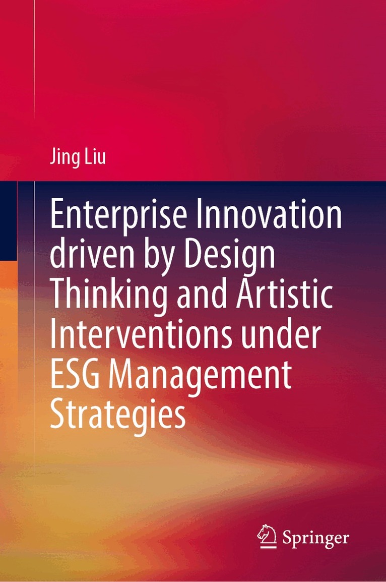 Jing LIU - Enterprise Innovation Driven by Design Thinking and Artistic Interventions Under ESG Management Strategies, Inbunden