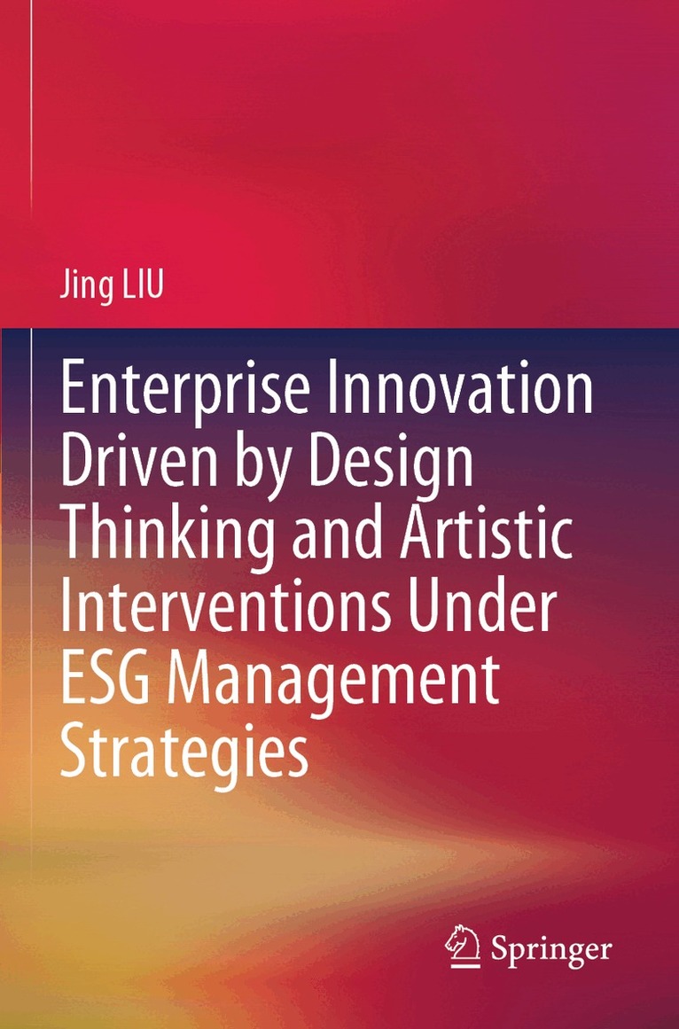 Jing LIU - Enterprise Innovation Driven by Design Thinking and Artistic Interventions Under ESG Management Strategies, Häftad
