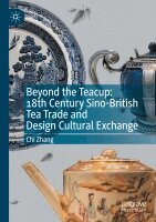 Chi Zhang - Beyond the Teacup: 18th Century Sino-British Tea Trade and Design Cultural Exchange, Häftad