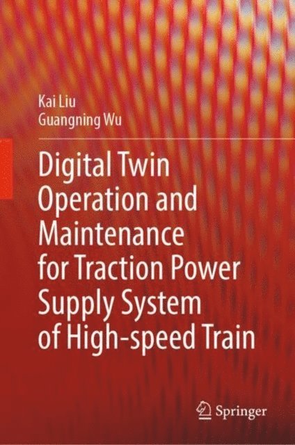 Guangning Wu, Kai Liu - Digital Twin Operation and Maintenance for Traction Power Supply System of High-speed Train, E-bok