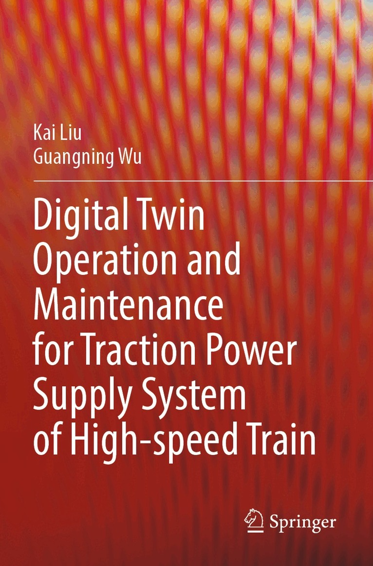 Kai Liu, Guangning Wu - Digital Twin Operation and Maintenance for Traction Power Supply System of High-speed Train, Häftad