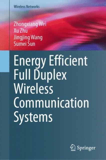 Sumei Sun, Jingjing Wang, Xu Zhu, Zhongxiang Wei - Energy Efficient Full Duplex Wireless Communication Systems, E-bok