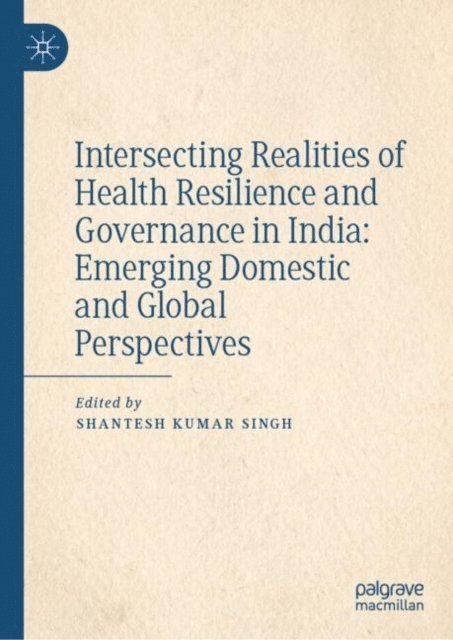Shantesh Kumar Singh - Intersecting Realities of Health Resilience and Governance in India: Emerging Domestic and Global Perspectives, E-bok