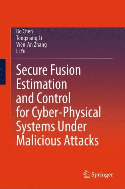 Li Yu, Wen-An Zhang, Tongxiang Li, Bo Chen - Secure Fusion Estimation and Control for Cyber-Physical Systems Under Malicious Attacks, E-bok