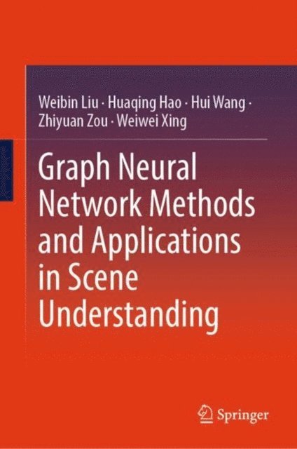 Weiwei Xing, Zhiyuan Zou, Hui Wang, Huaqing Hao, Weibin Liu - Graph Neural Network Methods and Applications in Scene Understanding, E-bok
