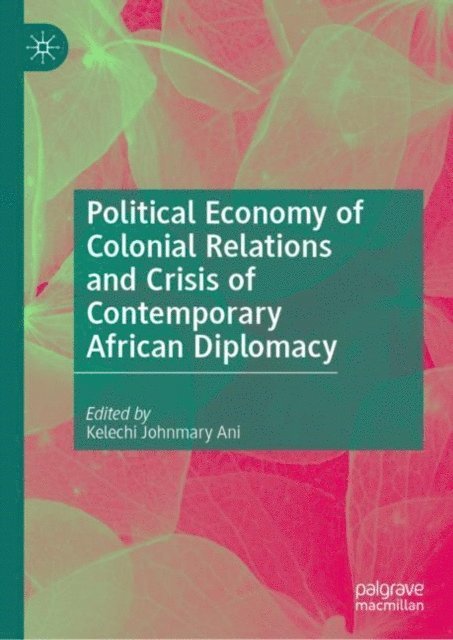 Kelechi Johnmary Ani - Political Economy of Colonial Relations and Crisis of Contemporary African Diplomacy, E-bok