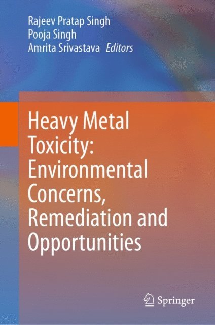 Amrita Srivastava, Pooja Singh, Rajeev Pratap Singh - Heavy Metal Toxicity: Environmental Concerns, Remediation and Opportunities, E-bok