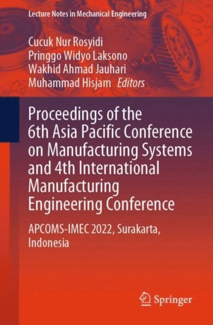 Muhammad Hisjam, Wakhid Ahmad Jauhari, Pringgo  Widyo Laksono, Cucuk Nur Rosyidi - Proceedings of the 6th Asia Pacific Conference on Manufacturing Systems and 4th International Manufacturing Engineering Conference, E-bok