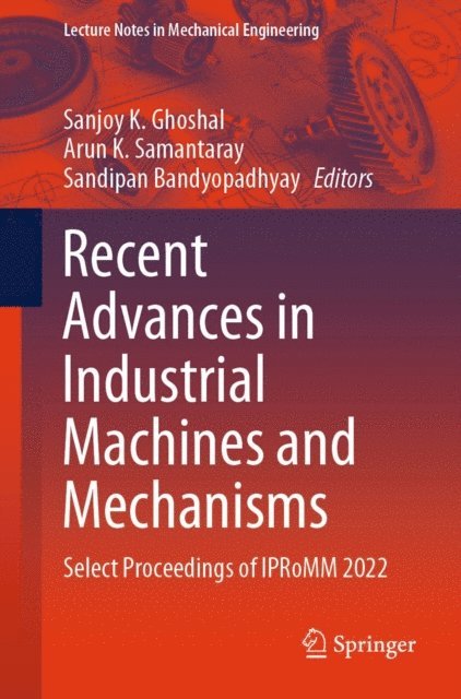 Sandipan Bandyopadhyay, Arun K. Samantaray, Sanjoy K. Ghoshal - Recent Advances in Industrial Machines and Mechanisms, E-bok
