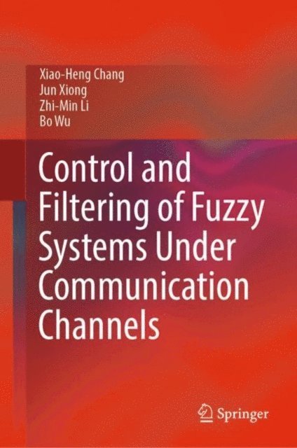 Bo Wu, Zhi-Min Li, Jun Xiong, Xiao-Heng Chang - Control and Filtering of Fuzzy Systems Under Communication Channels, E-bok