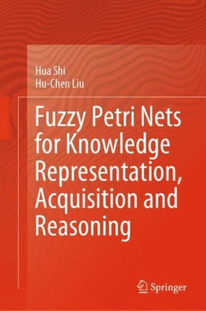 Hu-Chen Liu, Hua Shi - Fuzzy Petri Nets for Knowledge Representation, Acquisition and Reasoning, E-bok