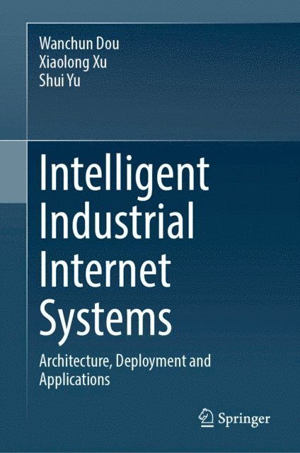 Shui Yu, Xiaolong Xu, Wanchun Dou - Intelligent Industrial Internet Systems, E-bok
