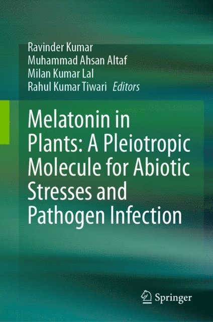 Rahul Kumar Tiwari, Milan Kumar Lal, Muhammad Ahsan Altaf, Ravinder Kumar - Melatonin in Plants: A Pleiotropic Molecule for Abiotic Stresses and Pathogen Infection, E-bok