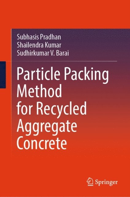 Sudhirkumar V. Barai, Shailendra Kumar, Subhasis Pradhan - Particle Packing Method for Recycled Aggregate Concrete, E-bok