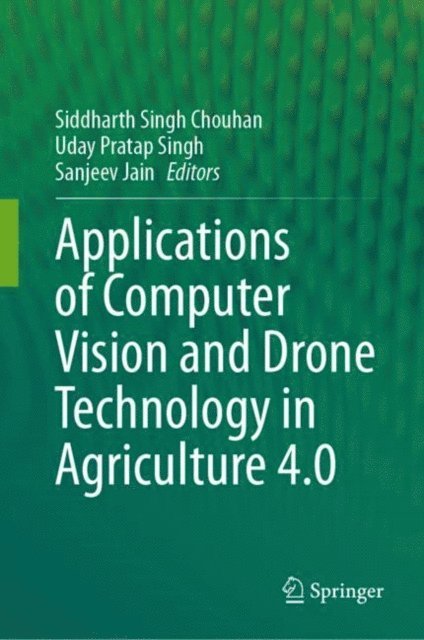 Sanjeev Jain, Uday Pratap Singh, Siddharth Singh Chouhan - Applications of Computer Vision and Drone Technology in Agriculture 4.0, E-bok