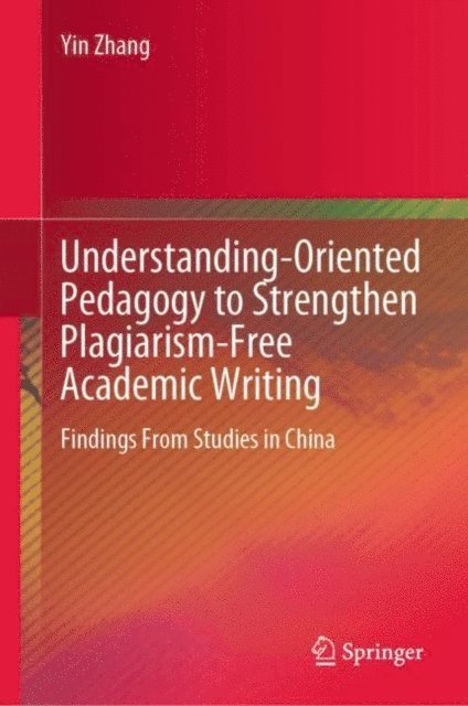 Yin Zhang - Understanding-Oriented Pedagogy to Strengthen Plagiarism-Free Academic Writing, E-bok