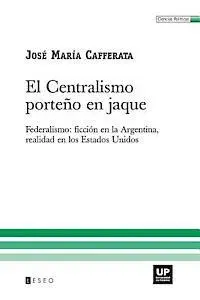 José María Cafferata - El Centralismo Porteño En Jaque: Federalismo: Ficción En La Argentina, Realidad En Los Estados Unidos, Häftad. Tillgänglighet: Lägg i varukorg