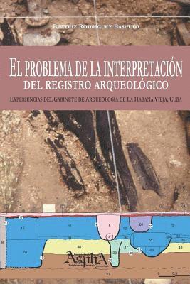 Beatriz Rodríguez Basulto - problema de la interpretación del registro arqueológico. Experiencias del Gabinete de Arqueología de La Habana Vieja, Cuba, Häftad