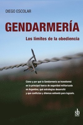 Diego Escolar - Gendarmería: los límites de la obediencia: Cómo y por qué la Gendarmería se transformó en la principal fuerza de seguridad militari, Häftad