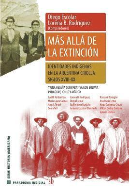 Diego Escolar, Lorena B. Rodríguez - Más allá de la extinción. Identidades indígenas en la Argentina criolla. Siglos XVII-XX.: Y una reseña comparativa con Bolivia, Paraguay, Chile y Méxi, Häftad
