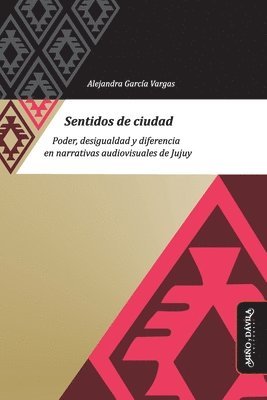 Belén Espoz - Sentidos de ciudad: Poder, desigualdad y diferencia en narrativas audiovisuales de Jujuy, Häftad