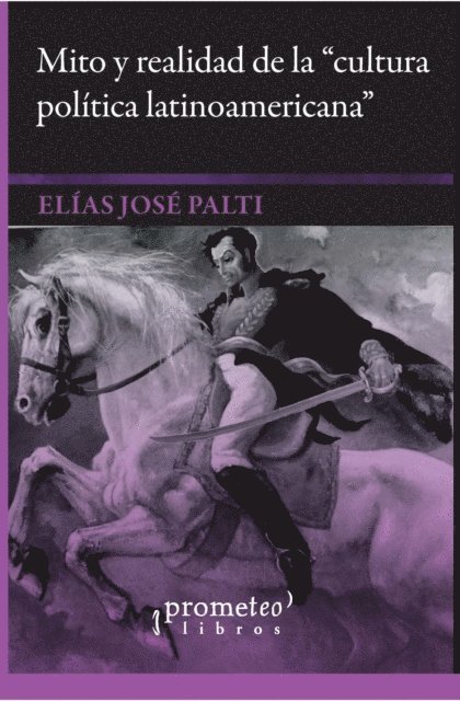 Elias Jose Palti, Antonio Annino, Joao Feres Junior - Mito y realidad de la cultura política latinoamericana, E-bok