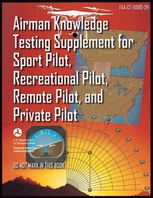 Federal Aviation Administration (FAA) - Airman Knowledge Testing Supplement for Sport Pilot, Recreational Pilot, Remote Pilot, and Private Pilot, Häftad