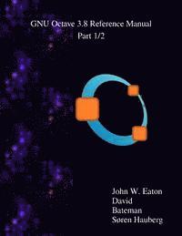 The GNU Octave 3.8 Reference Manual - Part 1/2: Free Your Numbers