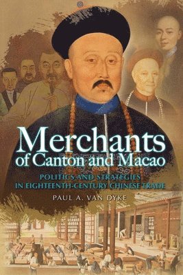 Paul Van Dyke - Merchants of Canton and Macao – Success and Failure in Eighteenth–Century Chinese Trade, Inbunden